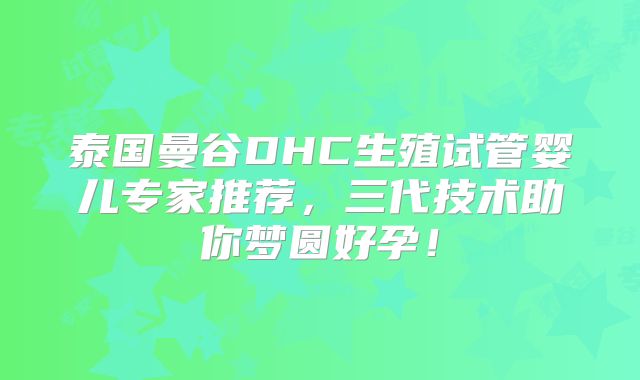 泰国曼谷DHC生殖试管婴儿专家推荐，三代技术助你梦圆好孕！