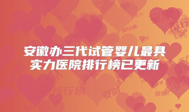安徽办三代试管婴儿最具实力医院排行榜已更新