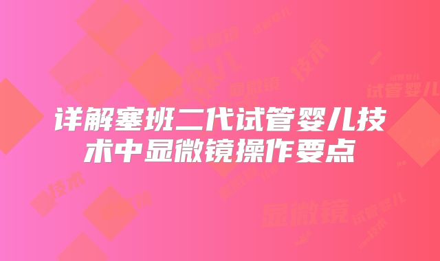 详解塞班二代试管婴儿技术中显微镜操作要点