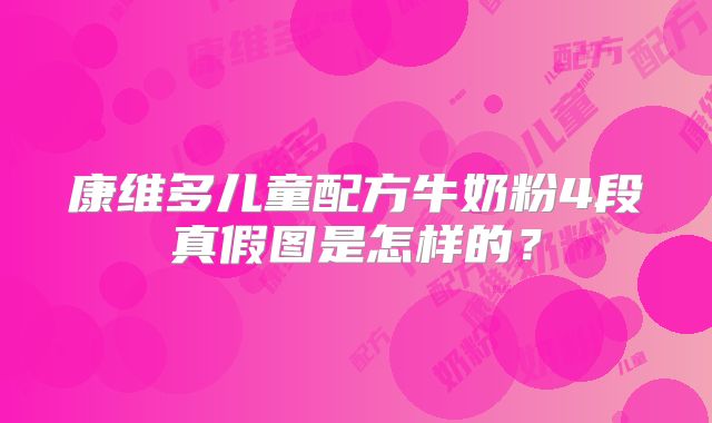 康维多儿童配方牛奶粉4段真假图是怎样的？