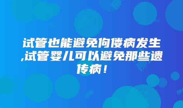 试管也能避免佝偻病发生,试管婴儿可以避免那些遗传病！
