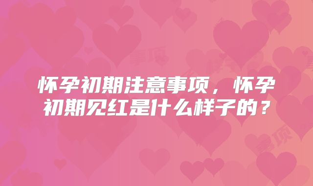 怀孕初期注意事项，怀孕初期见红是什么样子的？