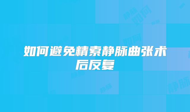如何避免精索静脉曲张术后反复