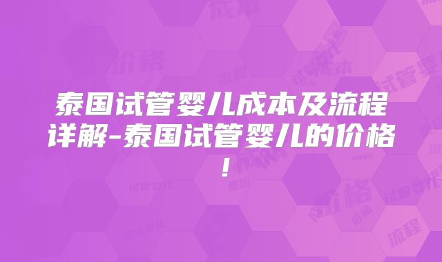 泰国试管婴儿成本及流程详解-泰国试管婴儿的价格！