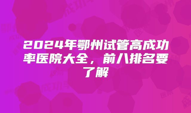 2024年鄂州试管高成功率医院大全,前八排名要了解