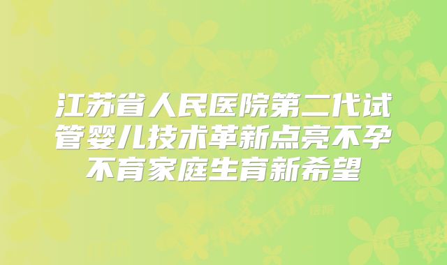 江苏省人民医院第二代试管婴儿技术革新点亮不孕不育家庭生育新希望