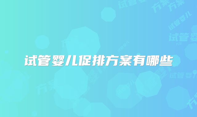 试管婴儿促排方案有哪些