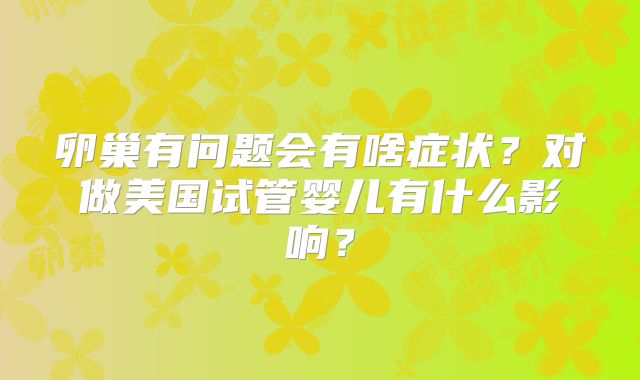 卵巢有问题会有啥症状？对做美国试管婴儿有什么影响？