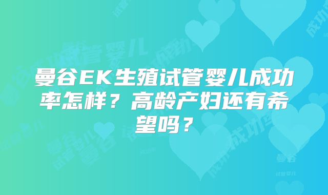 曼谷EK生殖试管婴儿成功率怎样？高龄产妇还有希望吗？
