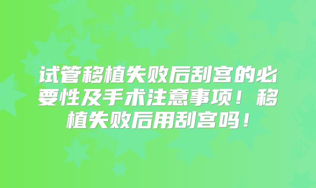 试管移植失败后刮宫的必要性及手术注意事项！移植失败后用刮宫吗！