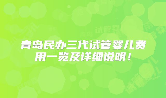 青岛民办三代试管婴儿费用一览及详细说明！