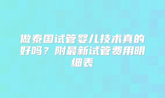做泰国试管婴儿技术真的好吗？附最新试管费用明细表