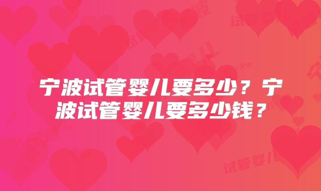 宁波试管婴儿要多少？宁波试管婴儿要多少钱？
