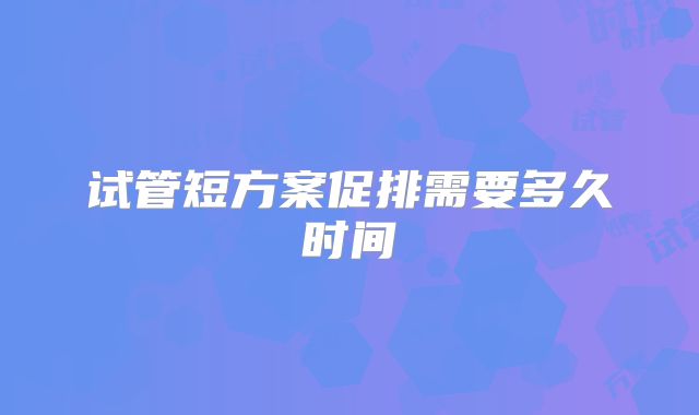 试管短方案促排需要多久时间