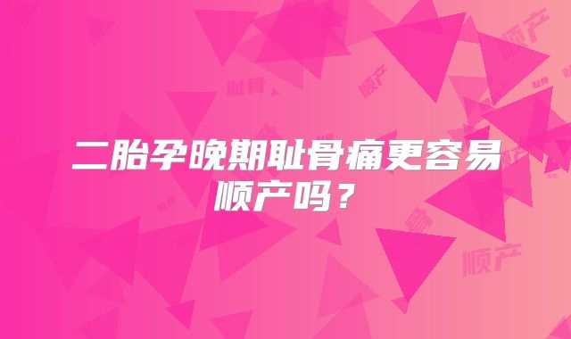 二胎孕晚期耻骨痛更容易顺产吗？