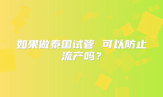 如果做泰国试管 可以防止流产吗？