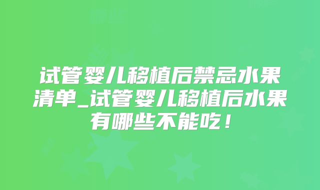 试管婴儿移植后禁忌水果清单_试管婴儿移植后水果有哪些不能吃！