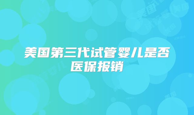 美国第三代试管婴儿是否医保报销