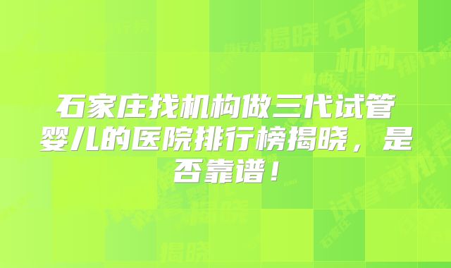 石家庄找机构做三代试管婴儿的医院排行榜揭晓，是否靠谱！