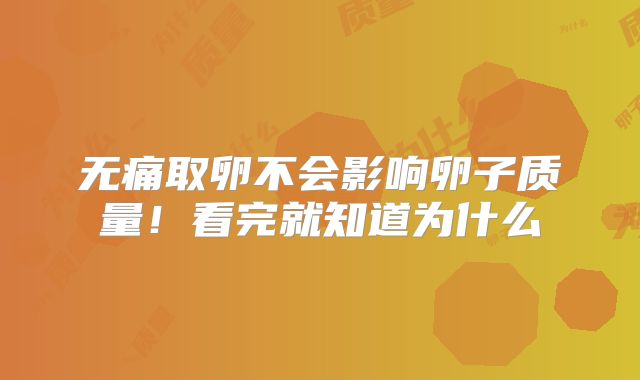 无痛取卵不会影响卵子质量！看完就知道为什么
