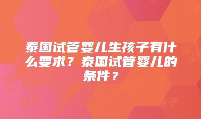 泰国试管婴儿生孩子有什么要求？泰国试管婴儿的条件？