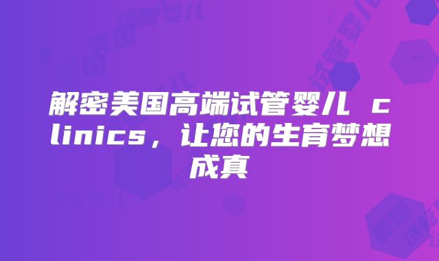 解密美国高端试管婴儿 clinics，让您的生育梦想成真