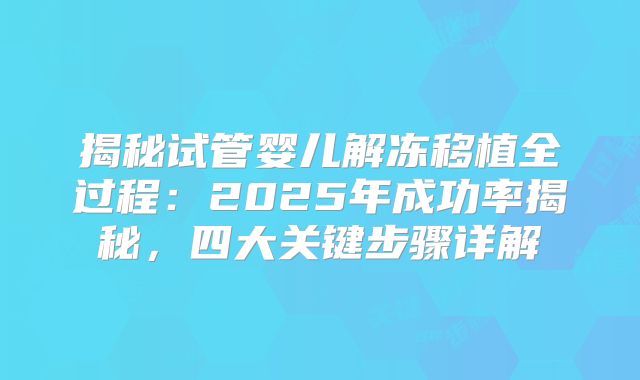 揭秘试管婴儿解冻移植全过程：2025年成功率揭秘，四大关键步骤详解