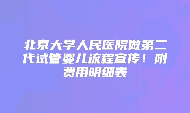 北京大学人民医院做第二代试管婴儿流程宣传！附费用明细表