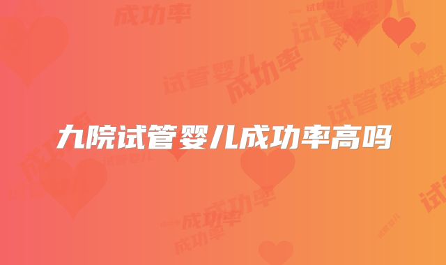 九院试管婴儿成功率高吗