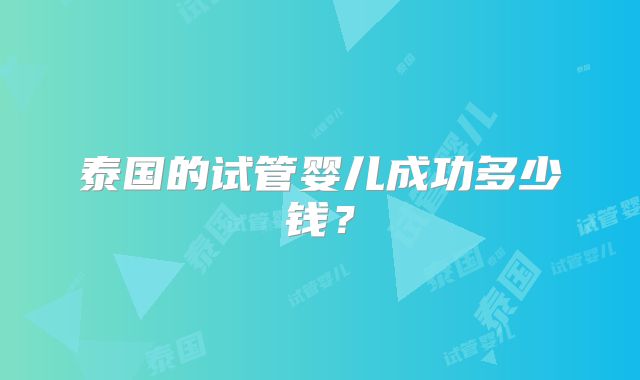 泰国的试管婴儿成功多少钱？