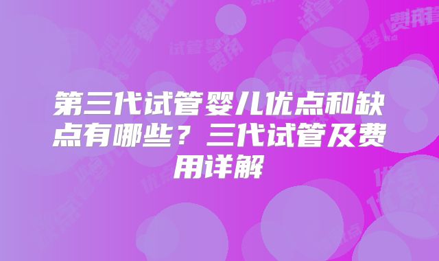 第三代试管婴儿优点和缺点有哪些？三代试管及费用详解