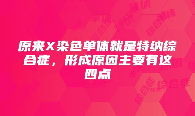 原来X染色单体就是特纳综合症，形成原因主要有这四点