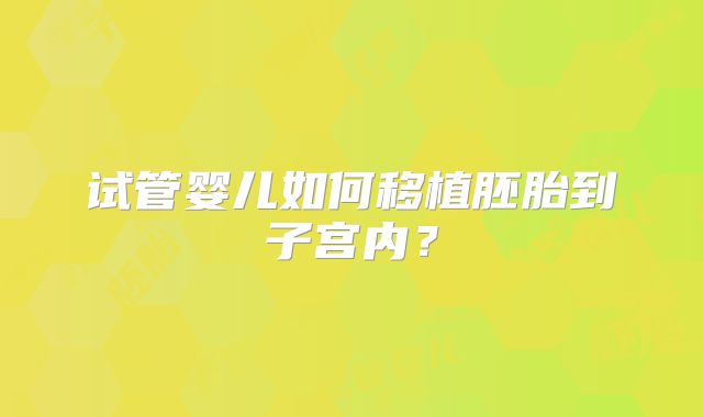 试管婴儿如何移植胚胎到子宫内？