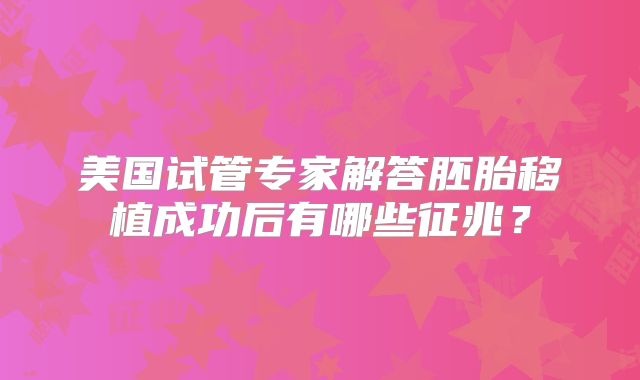 美国试管专家解答胚胎移植成功后有哪些征兆？