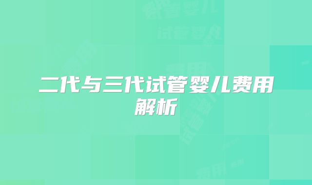 二代与三代试管婴儿费用解析