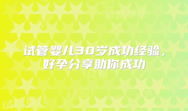 试管婴儿30岁成功经验，好孕分享助你成功