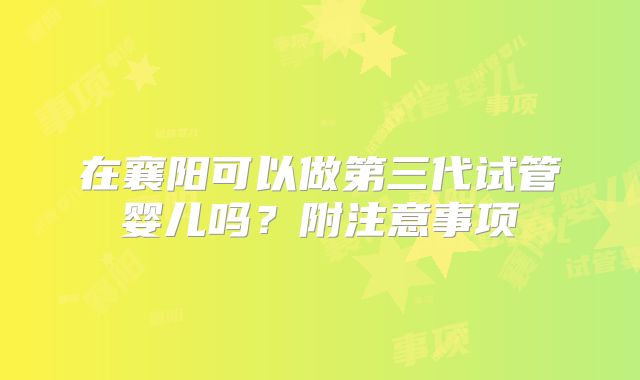在襄阳可以做第三代试管婴儿吗?附注意事项