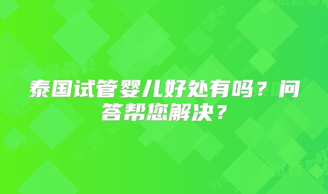 泰国试管婴儿好处有吗？问答帮您解决？