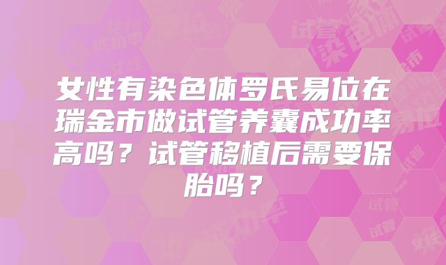 女性有染色体罗氏易位在瑞金市做试管养囊成功率高吗？试管移植后需要保胎吗？