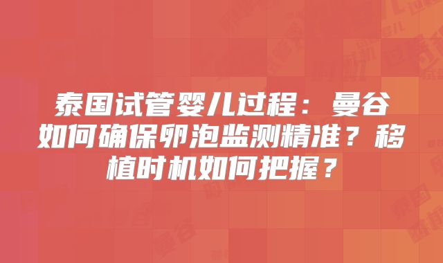 泰国试管婴儿过程：曼谷如何确保卵泡监测精准？移植时机如何把握？