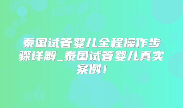 泰国试管婴儿全程操作步骤详解_泰国试管婴儿真实案例！
