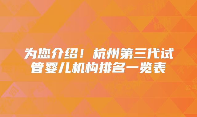 为您介绍!杭州第三代试管婴儿机构排名一览表