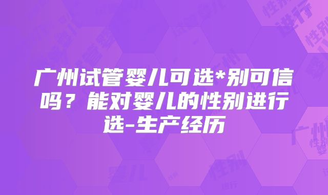 广州试管婴儿可选*别可信吗？能对婴儿的性别进行选-生产经历