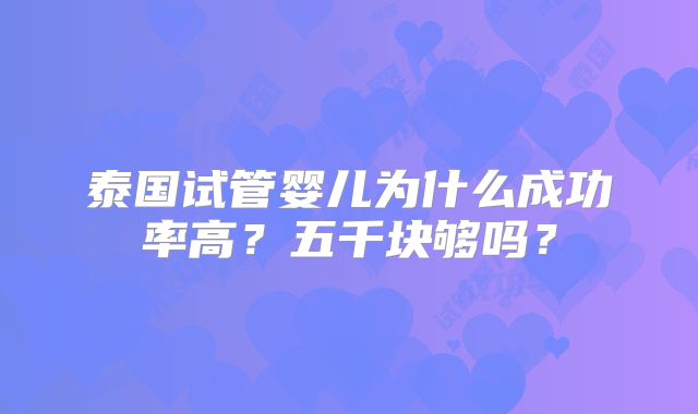 泰国试管婴儿为什么成功率高？五千块够吗？