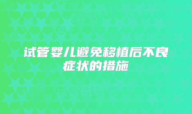 试管婴儿避免移植后不良症状的措施