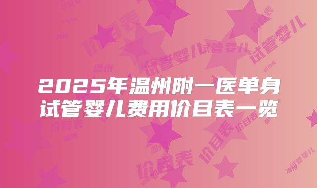2025年温州附一医单身试管婴儿费用价目表一览