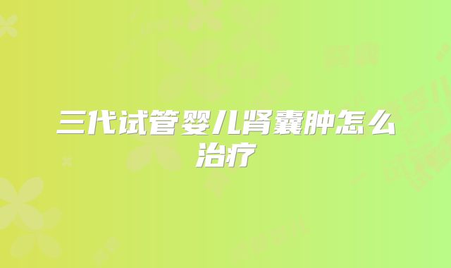 三代试管婴儿肾囊肿怎么治疗