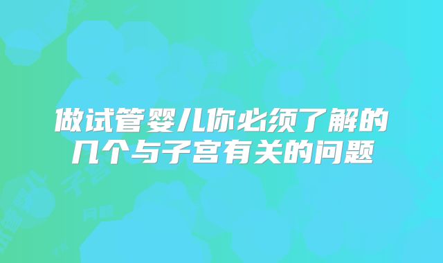 做试管婴儿你必须了解的几个与子宫有关的问题