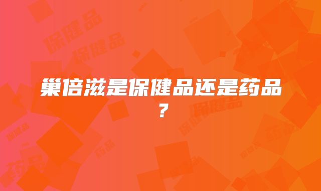 巢倍滋是保健品还是药品？