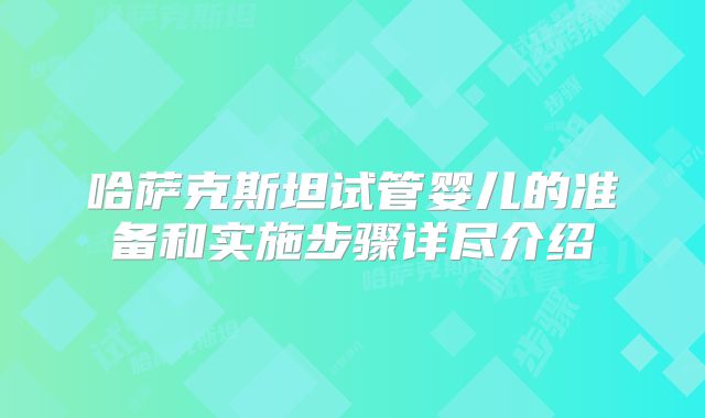 哈萨克斯坦试管婴儿的准备和实施步骤详尽介绍
